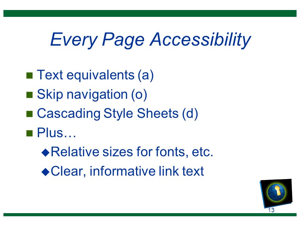 13 Every Page Accessibility n Text equivalents (a) n Skip navigation (o) n Cascading Style Sheets (d) n Plus… u Relative sizes for fonts, etc.