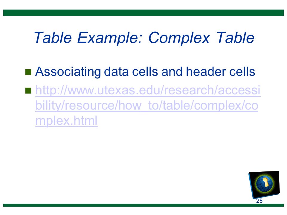 25 Table Example: Complex Table n Associating data cells and header cells n   bility/resource/how_to/table/complex/co mplex.html   bility/resource/how_to/table/complex/co mplex.html
