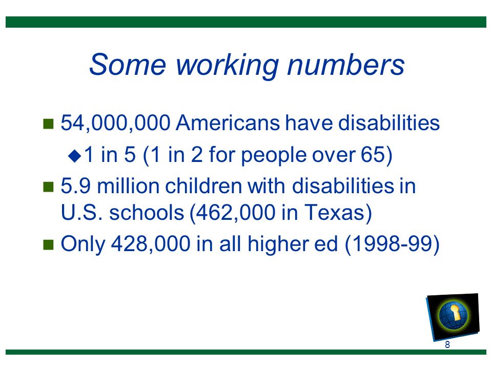 8 Some working numbers n 54,000,000 Americans have disabilities u 1 in 5 (1 in 2 for people over 65) n 5.9 million children with disabilities in U.S.