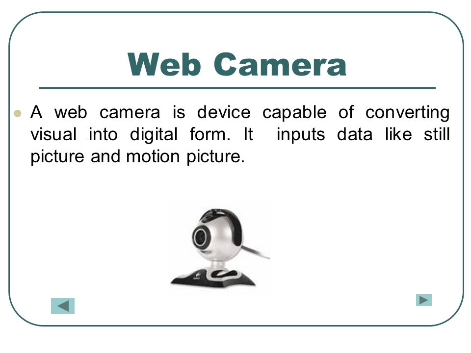 Web Camera A web camera is device capable of converting visual into digital form.