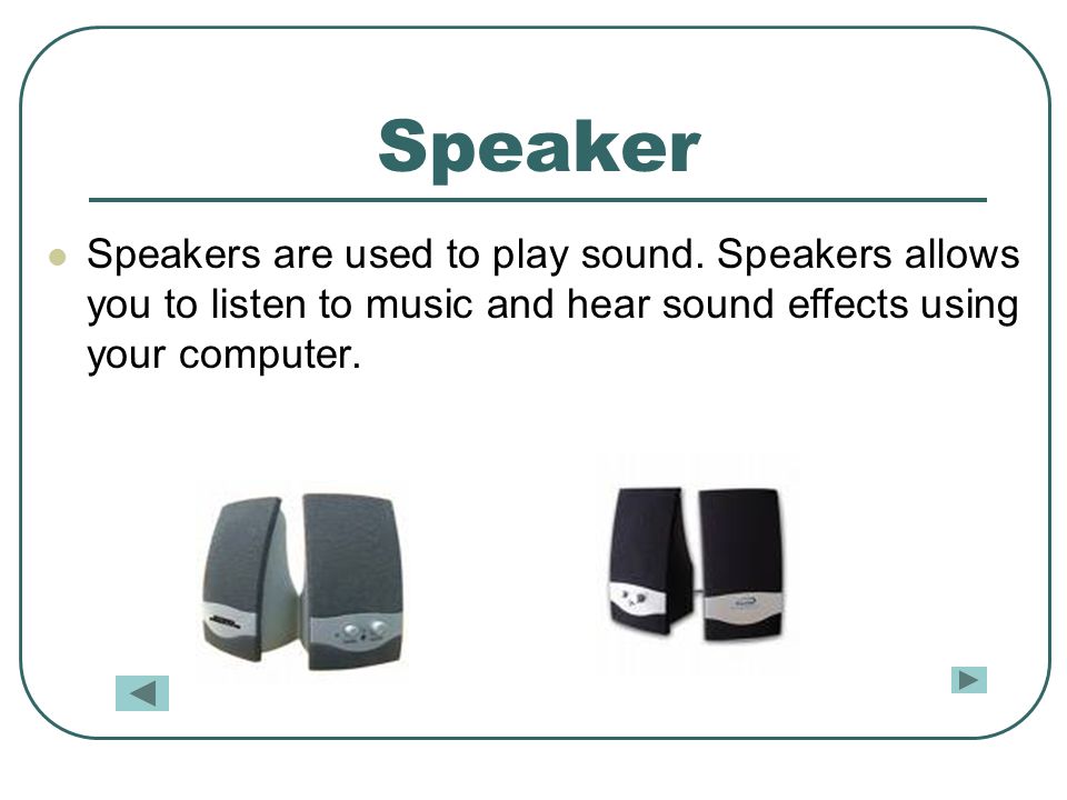 Speaker Speakers are used to play sound.