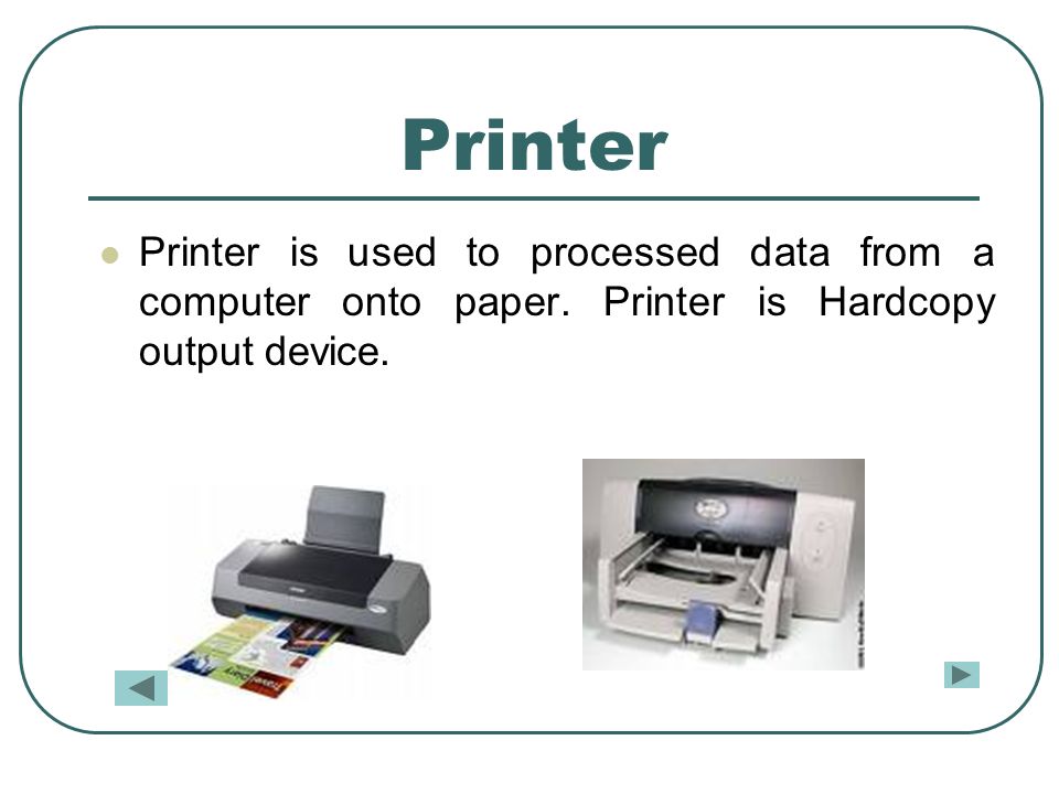 Printer Printer is used to processed data from a computer onto paper.