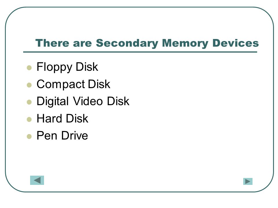 There are Secondary Memory Devices Floppy Disk Compact Disk Digital Video Disk Hard Disk Pen Drive