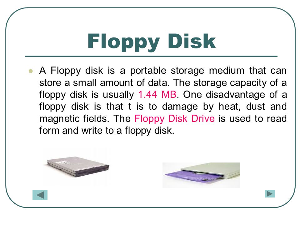 Floppy Disk A Floppy disk is a portable storage medium that can store a small amount of data.