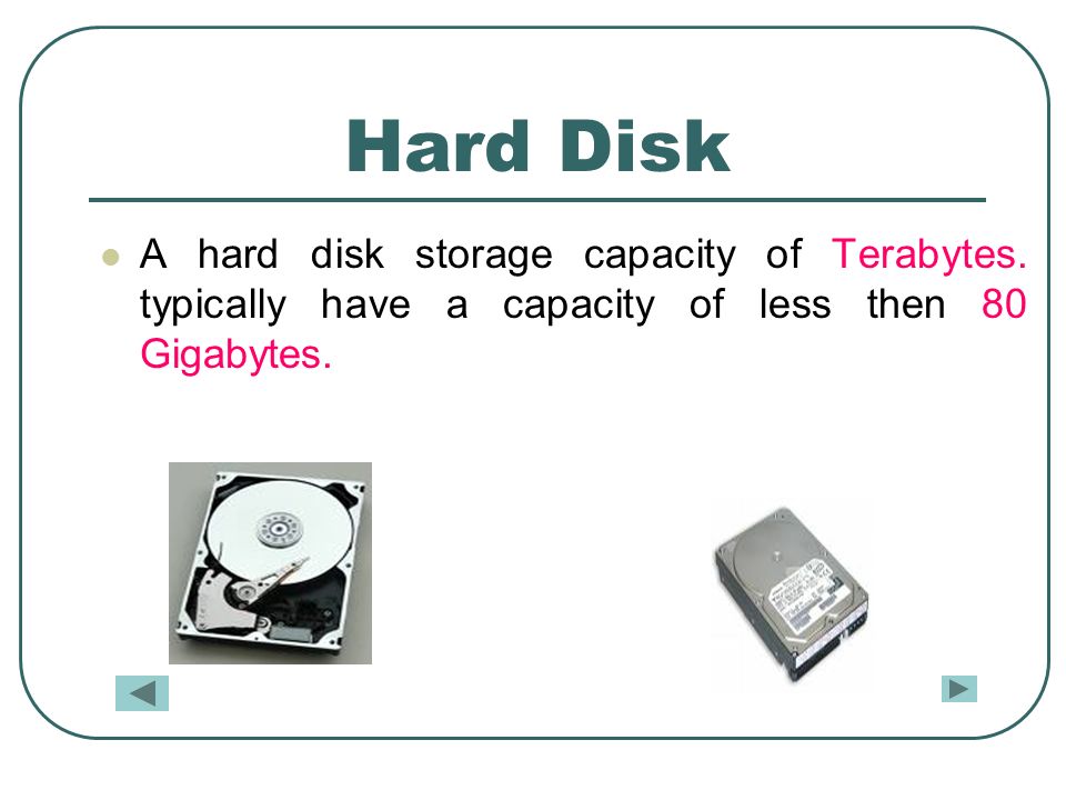Hard Disk A hard disk storage capacity of Terabytes.
