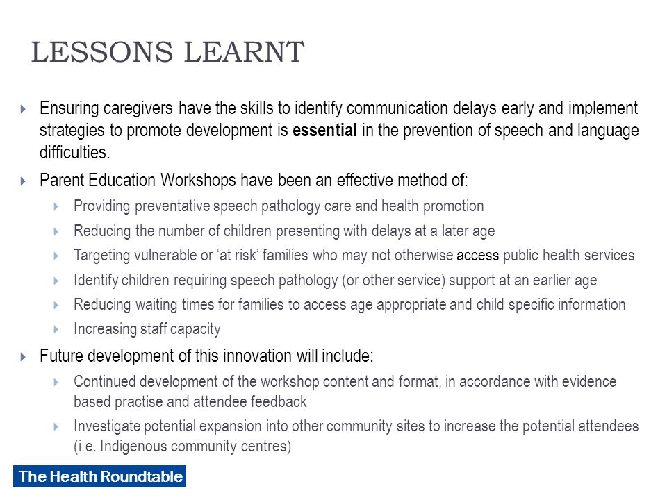 The Health Roundtable LESSONS LEARNT  Ensuring caregivers have the skills to identify communication delays early and implement strategies to promote development is essential in the prevention of speech and language difficulties.