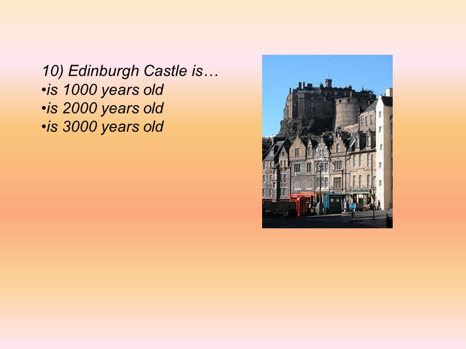 10) Edinburgh Castle is… is 1000 years old is 2000 years old is 3000 years old