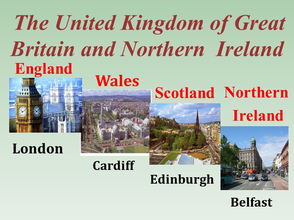 The United Kingdom of Great Britain and Northern Ireland England Scotland Wales Northern Ireland London Cardiff Edinburgh Belfast