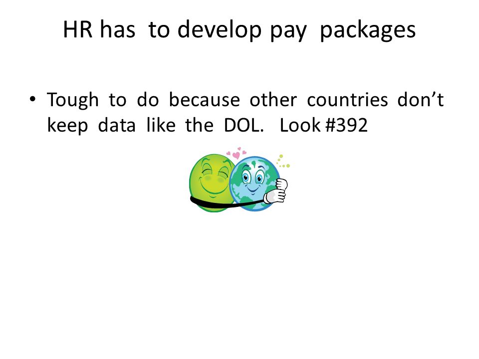 HR has to develop pay packages Tough to do because other countries don’t keep data like the DOL.