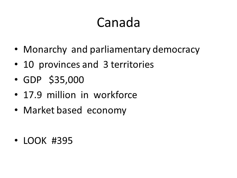 Canada Monarchy and parliamentary democracy 10 provinces and 3 territories GDP $35, million in workforce Market based economy LOOK #395