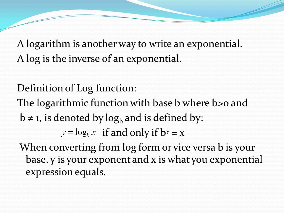 A logarithm is another way to write an exponential.