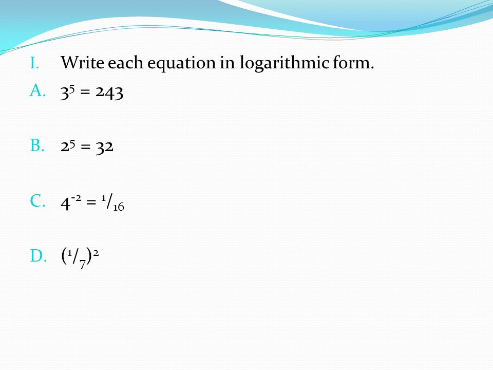 I. Write each equation in logarithmic form. A. 3 5 = 243 B.