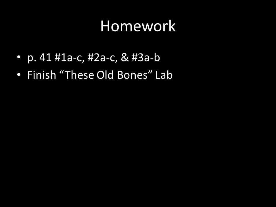 Homework p. 41 #1a-c, #2a-c, & #3a-b Finish These Old Bones Lab