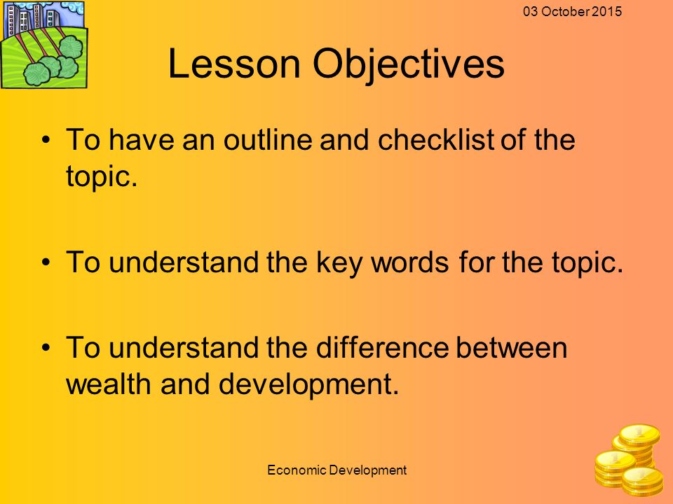 03 October 2015 Economic Development Lesson Objectives To have an outline and checklist of the topic.