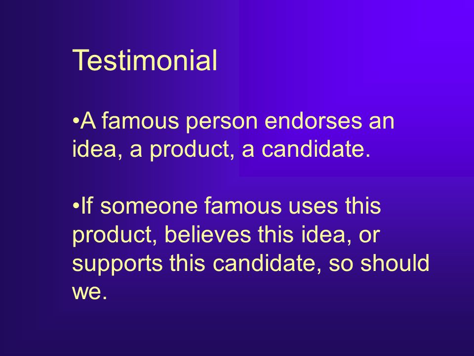 Testimonial A famous person endorses an idea, a product, a candidate.