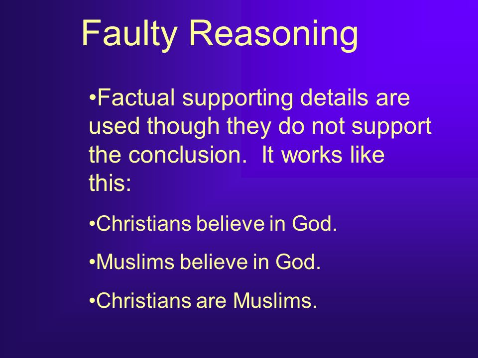 Faulty Reasoning Factual supporting details are used though they do not support the conclusion.
