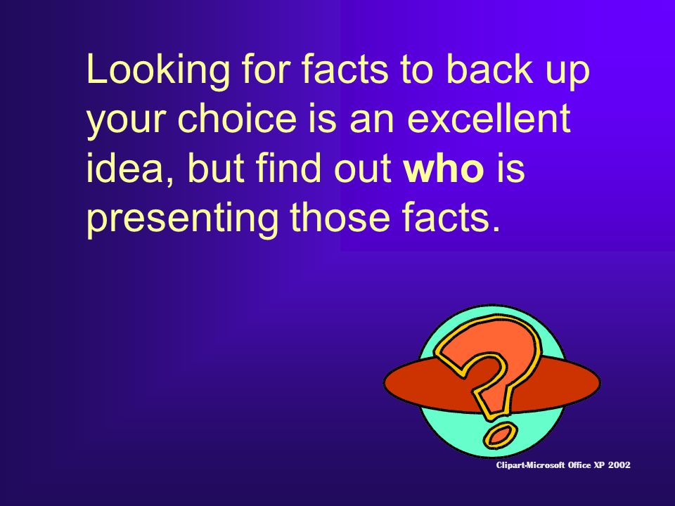 Looking for facts to back up your choice is an excellent idea, but find out who is presenting those facts.