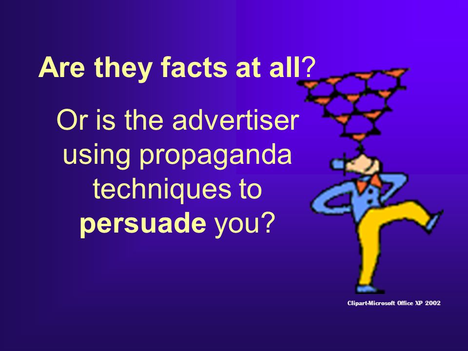 Are they facts at all. Or is the advertiser using propaganda techniques to persuade you.