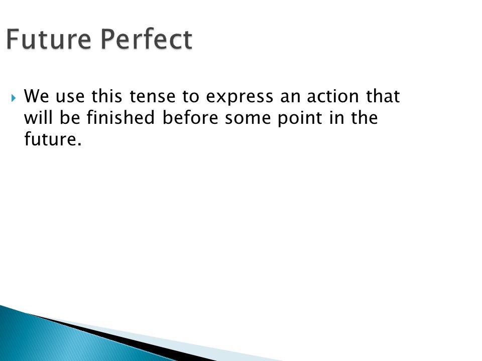Future Perfect  We use this tense to express an action that will be finished before some point in the future.