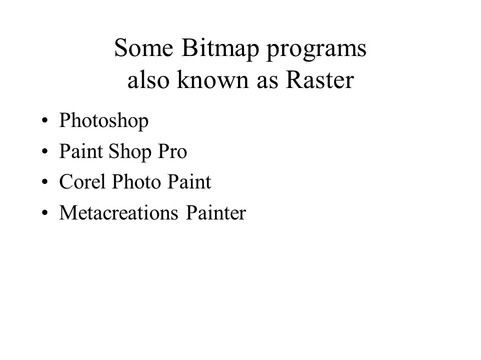 Some Bitmap programs also known as Raster Photoshop Paint Shop Pro Corel Photo Paint Metacreations Painter