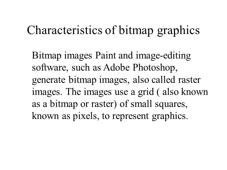 Bitmap images Paint and image-editing software, such as Adobe Photoshop, generate bitmap images, also called raster images.