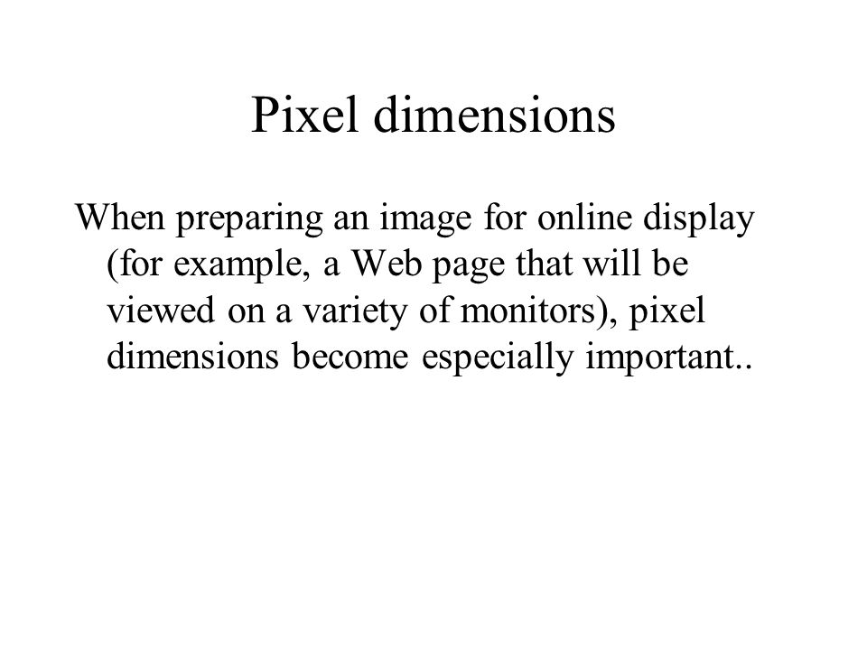 When preparing an image for online display (for example, a Web page that will be viewed on a variety of monitors), pixel dimensions become especially important..