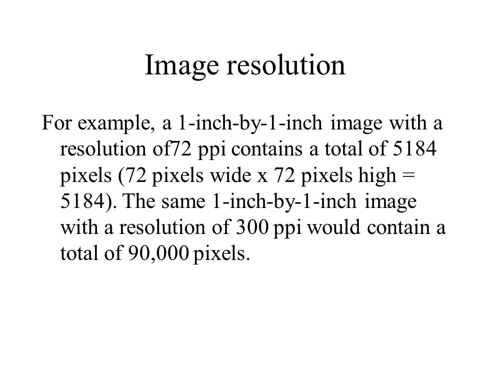 For example, a 1-inch-by-1-inch image with a resolution of72 ppi contains a total of 5184 pixels (72 pixels wide x 72 pixels high = 5184).