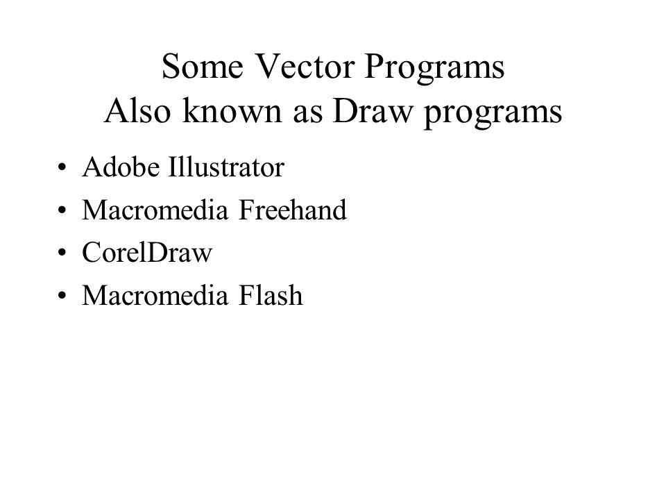 Some Vector Programs Also known as Draw programs Adobe Illustrator Macromedia Freehand CorelDraw Macromedia Flash