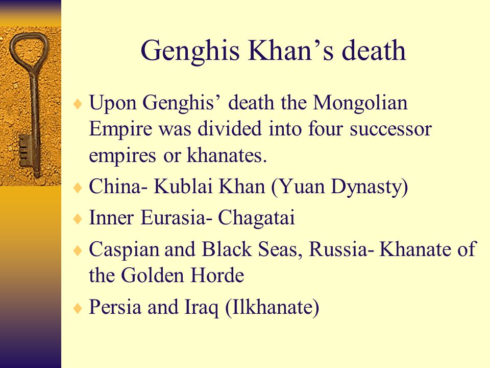 Genghis Khan’s death  Upon Genghis’ death the Mongolian Empire was divided into four successor empires or khanates.