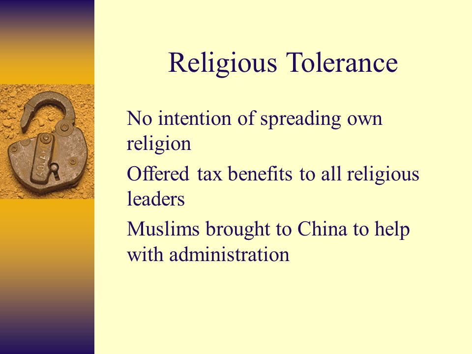 Religious Tolerance No intention of spreading own religion Offered tax benefits to all religious leaders Muslims brought to China to help with administration