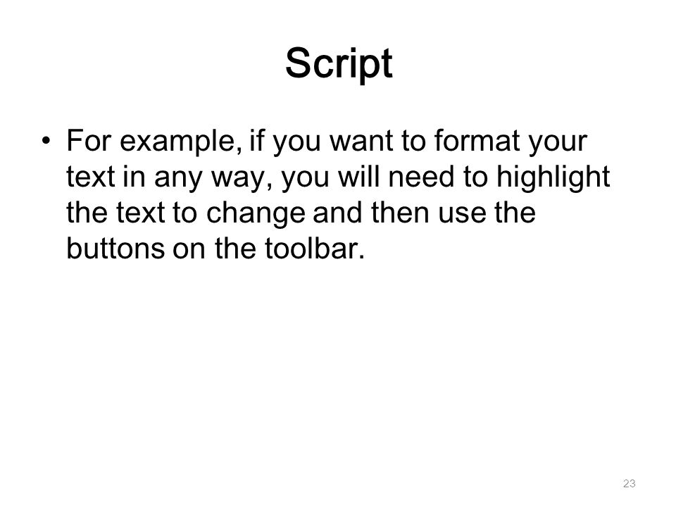 Script For example, if you want to format your text in any way, you will need to highlight the text to change and then use the buttons on the toolbar.