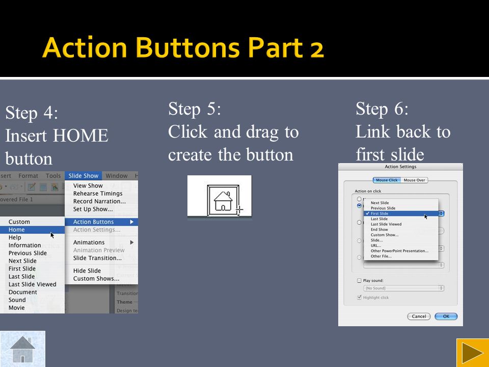 Step 4: Insert HOME button Step 5: Click and drag to create the button Step 6: Link back to first slide