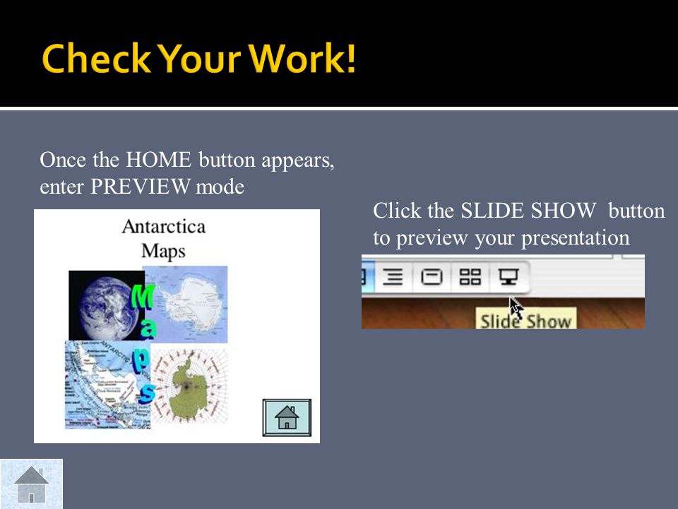 Once the HOME button appears, enter PREVIEW mode Click the SLIDE SHOW button to preview your presentation