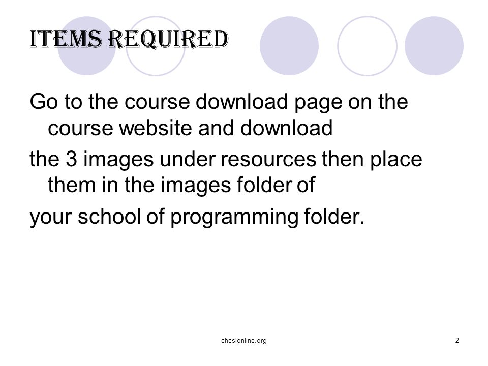 chcslonline.org2 ITEMS REQUIRED Go to the course download page on the course website and download the 3 images under resources then place them in the images folder of your school of programming folder.
