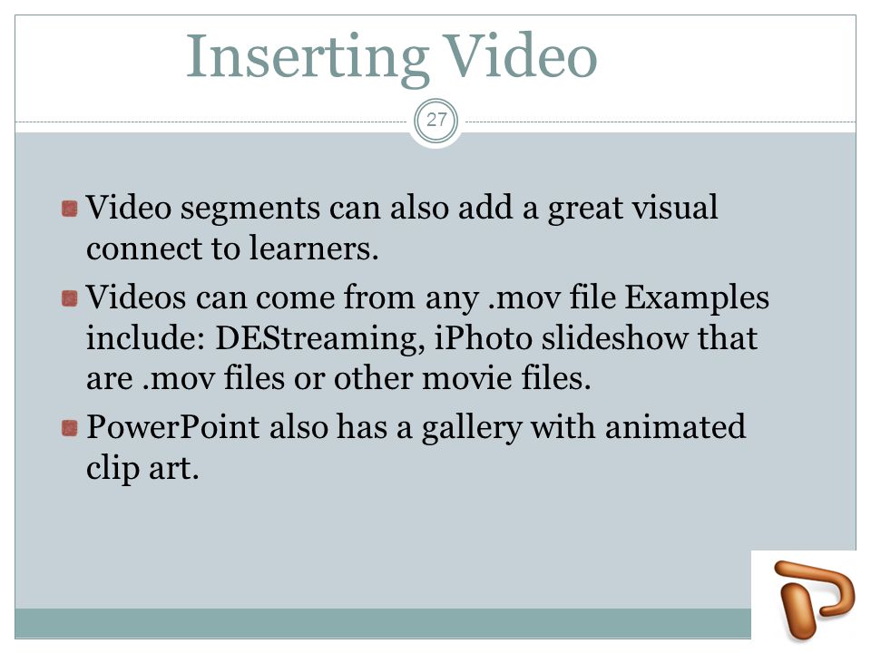 Inserting Video Video segments can also add a great visual connect to learners.