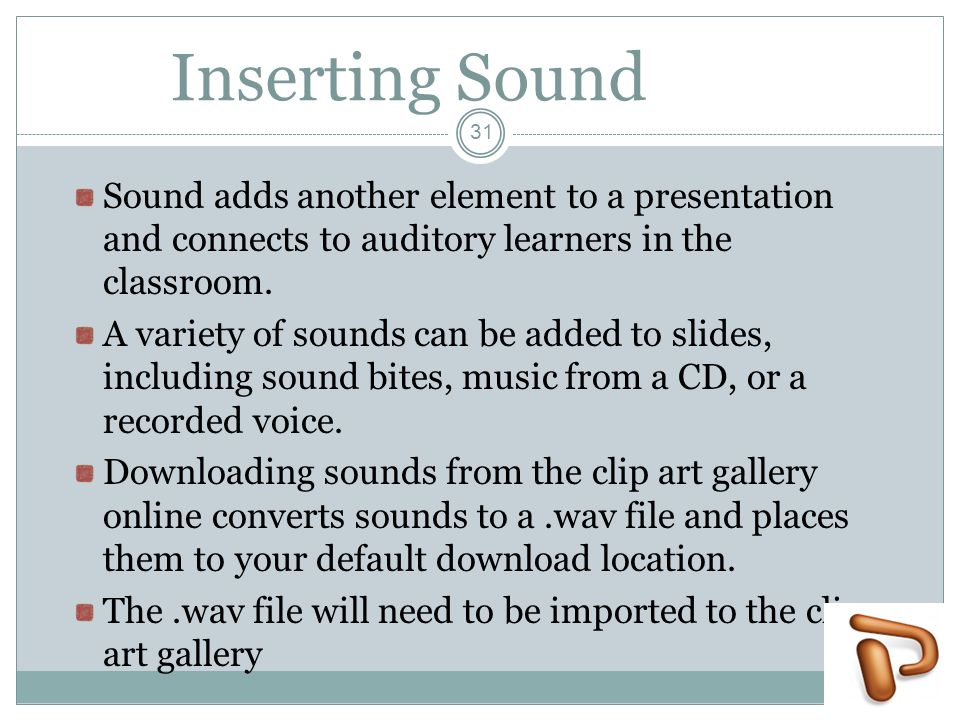 Inserting Sound Sound adds another element to a presentation and connects to auditory learners in the classroom.