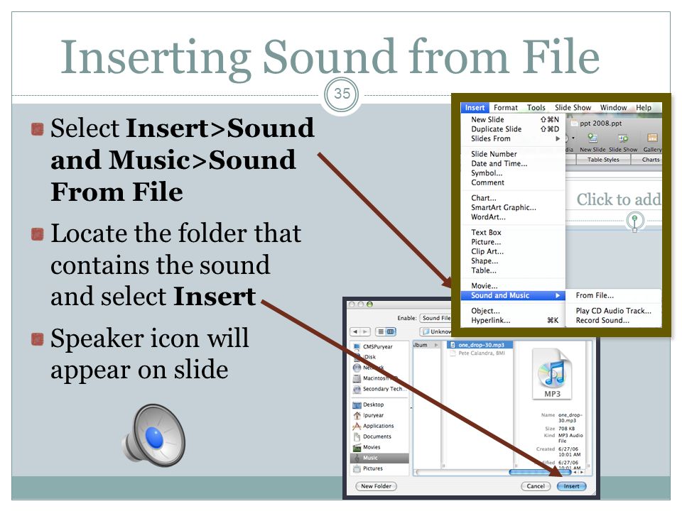 Inserting Sound from File Select Insert>Sound and Music>Sound From File Locate the folder that contains the sound and select Insert Speaker icon will appear on slide 35