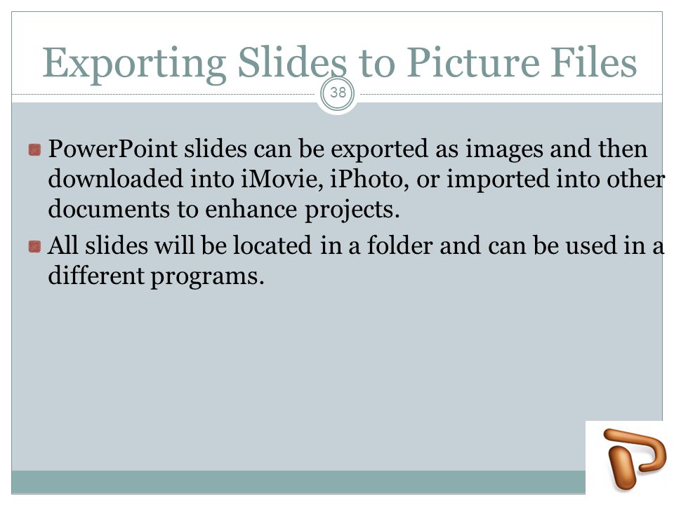 Exporting Slides to Picture Files PowerPoint slides can be exported as images and then downloaded into iMovie, iPhoto, or imported into other documents to enhance projects.