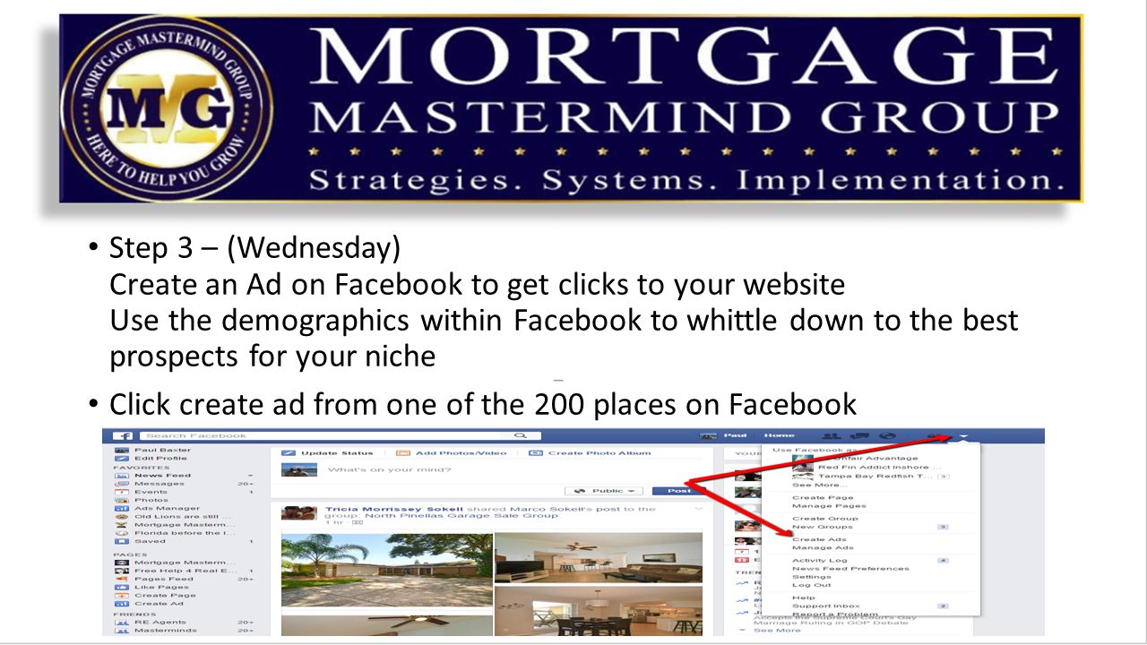 Step 3 – (Wednesday) Create an Ad on Facebook to get clicks to your website Use the demographics within Facebook to whittle down to the best prospects for your niche Click create ad from one of the 200 places on Facebook