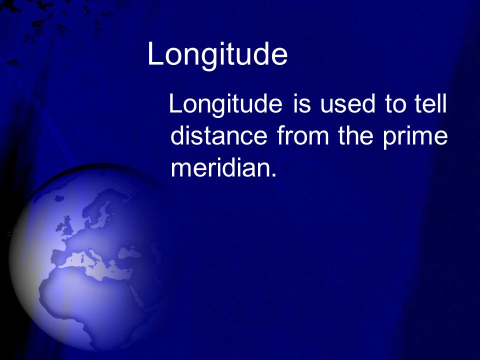 Longitude Longitude is used to tell distance from the prime meridian.