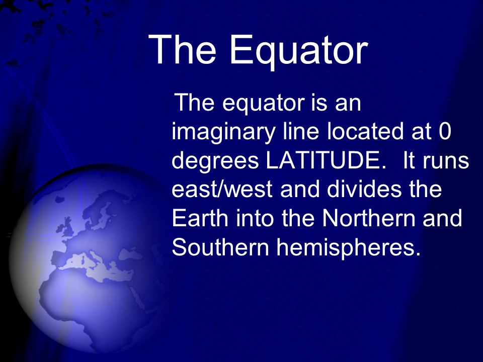 The Equator The equator is an imaginary line located at 0 degrees LATITUDE.