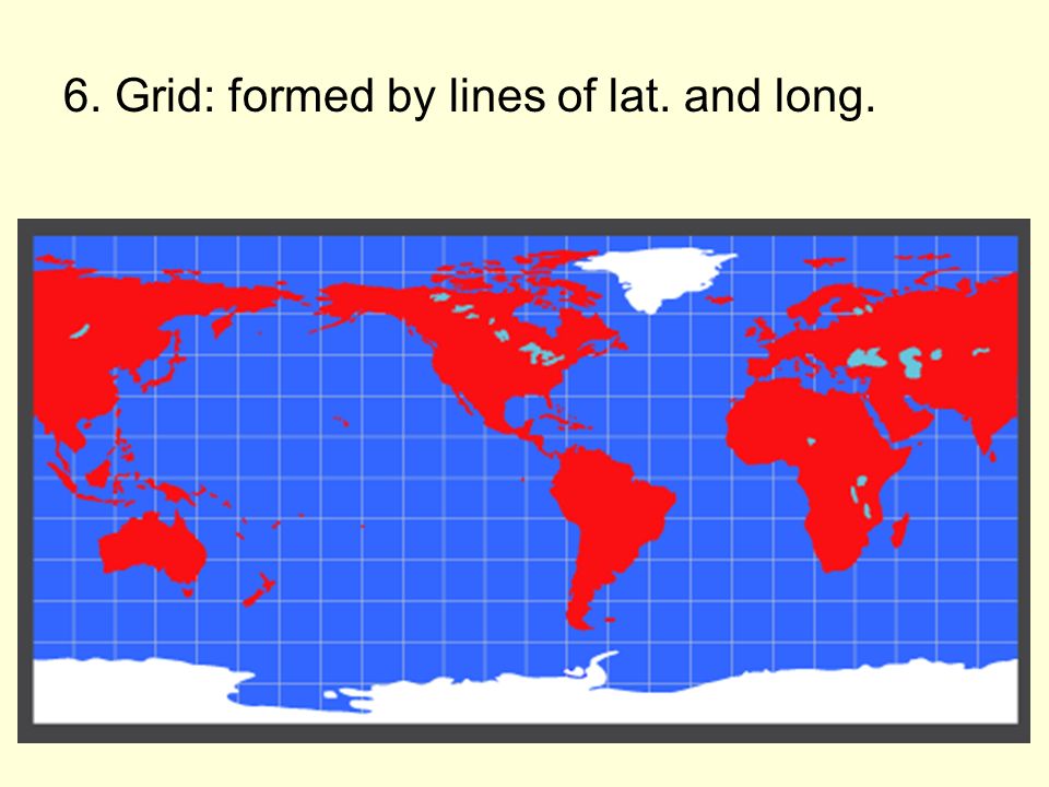6. Grid: formed by lines of lat. and long.