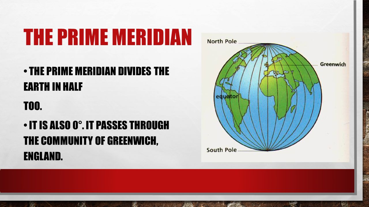THE PRIME MERIDIAN THE PRIME MERIDIAN DIVIDES THE EARTH IN HALF TOO.