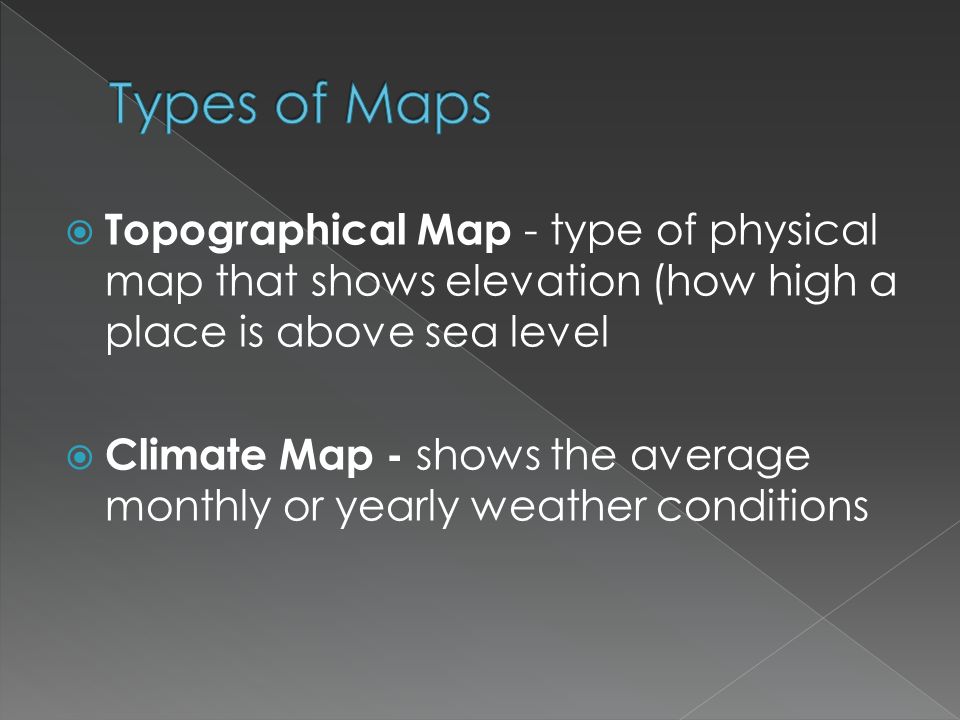  Topographical Map - type of physical map that shows elevation (how high a place is above sea level  Climate Map - shows the average monthly or yearly weather conditions