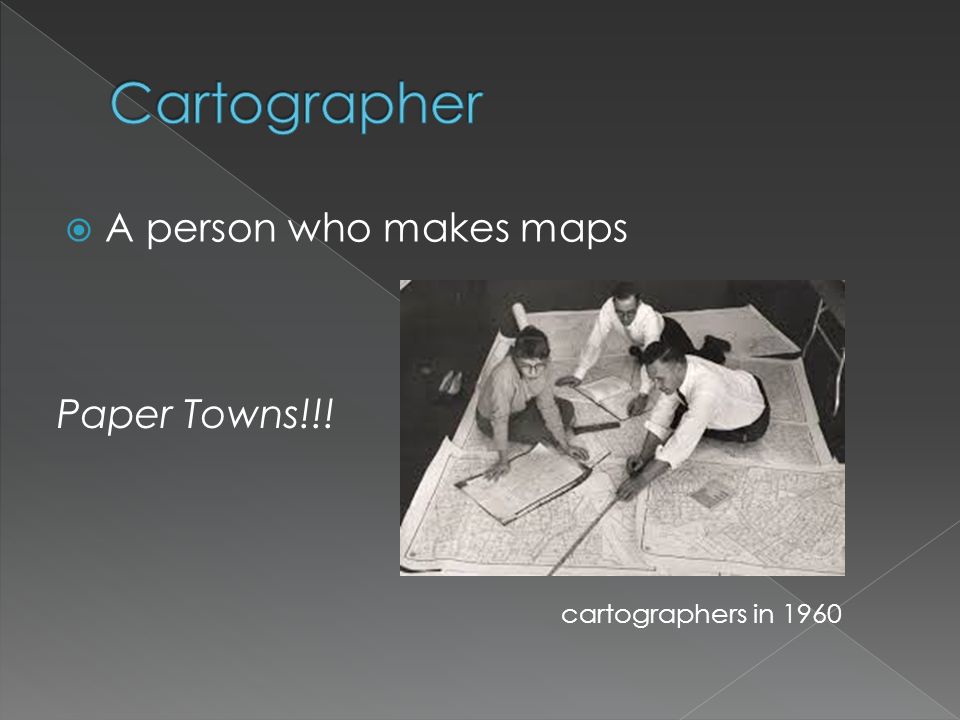  A person who makes maps cartographers in 1960 Paper Towns!!!