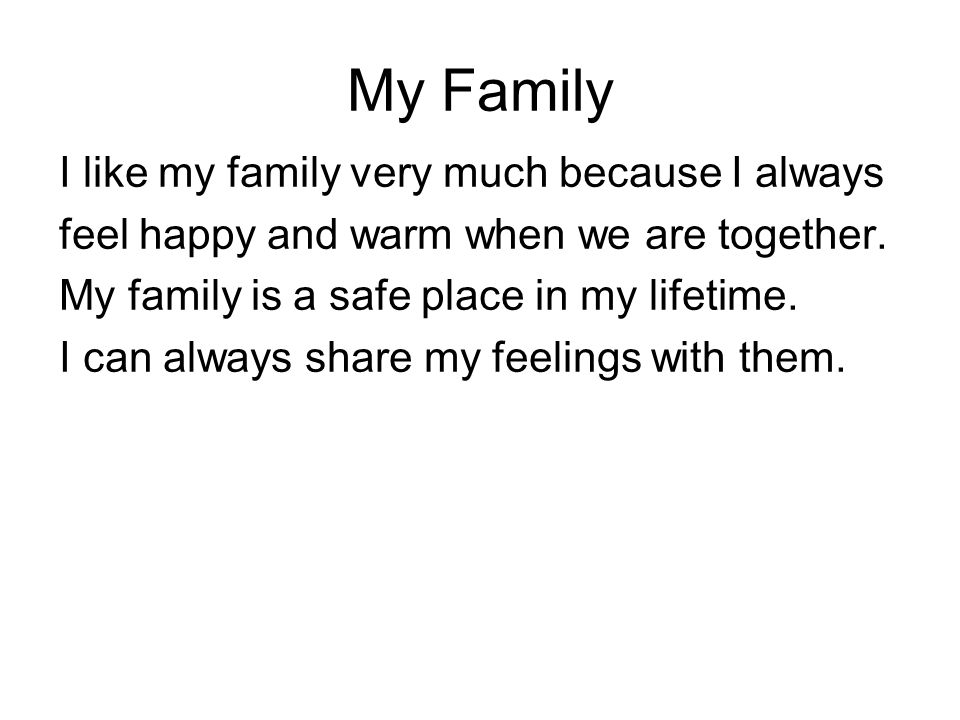I like my family very much because I always feel happy and warm when we are together.
