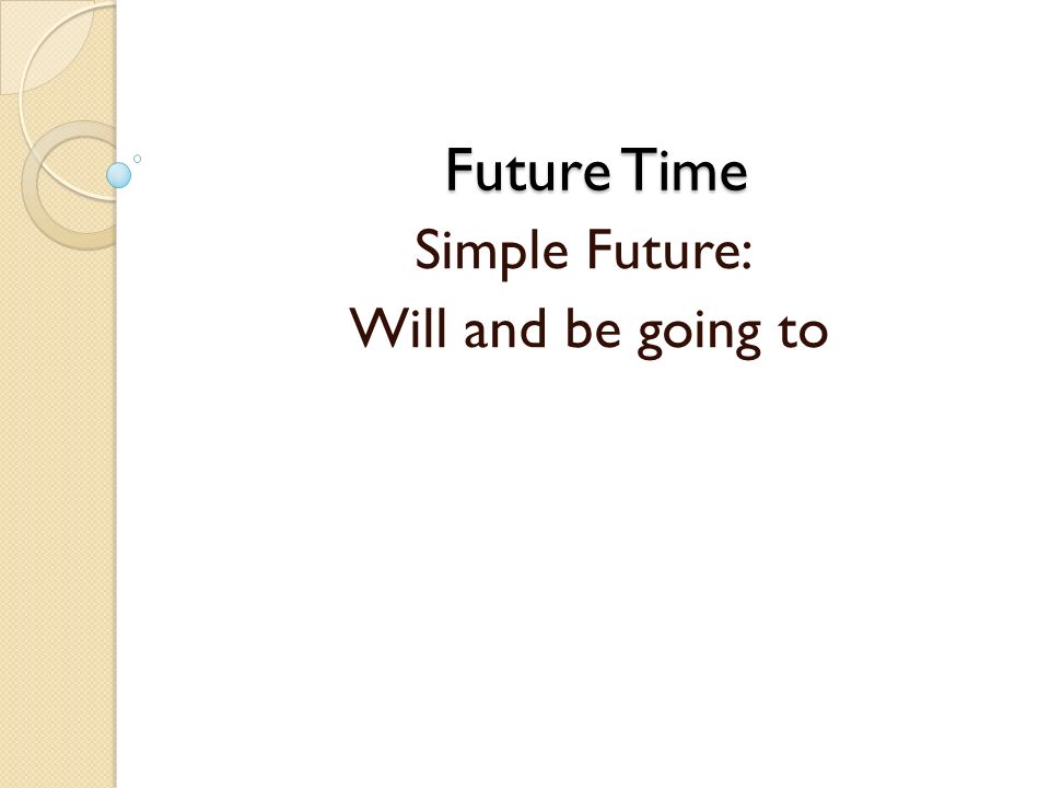 Future Time Simple Future: Will and be going to