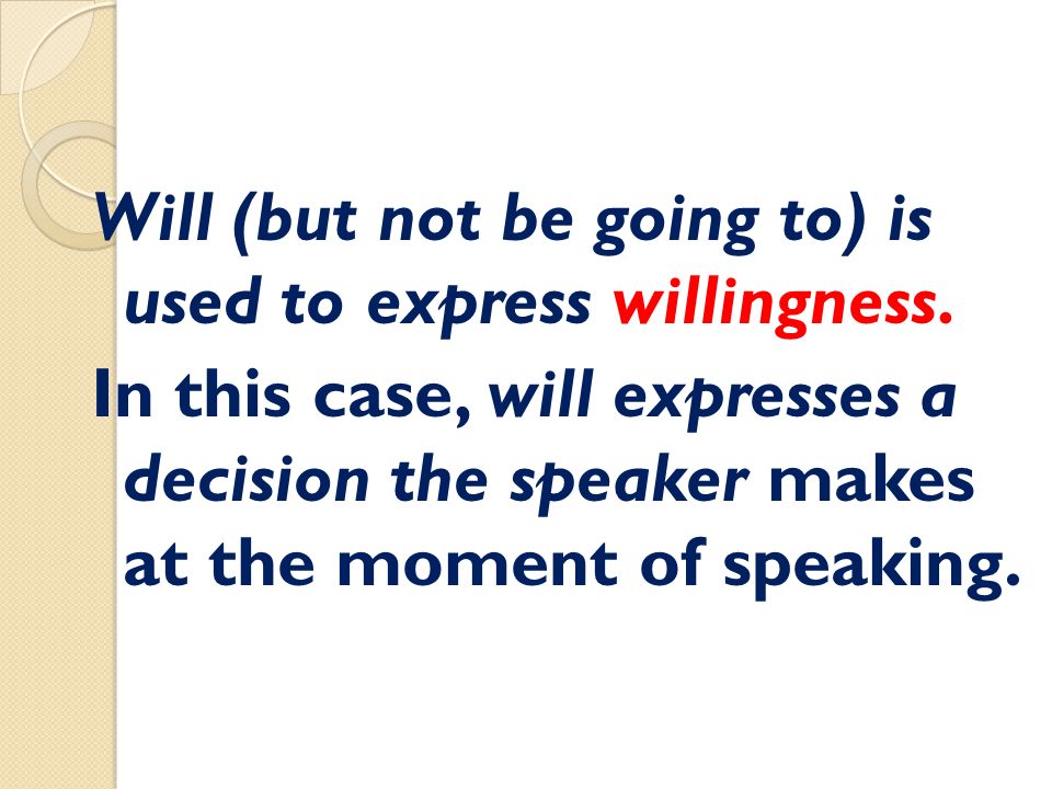 Will (but not be going to) is used to express willingness.