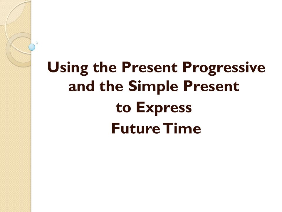 Using the Present Progressive and the Simple Present to Express Future Time