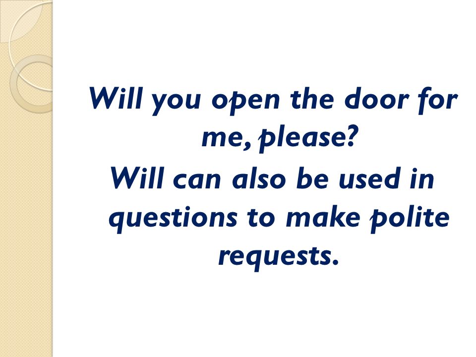 Will you open the door for me, please Will can also be used in questions to make polite requests.
